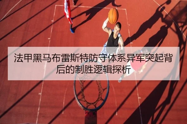 法甲黑马布雷斯特防守体系异军突起背后的制胜逻辑探析