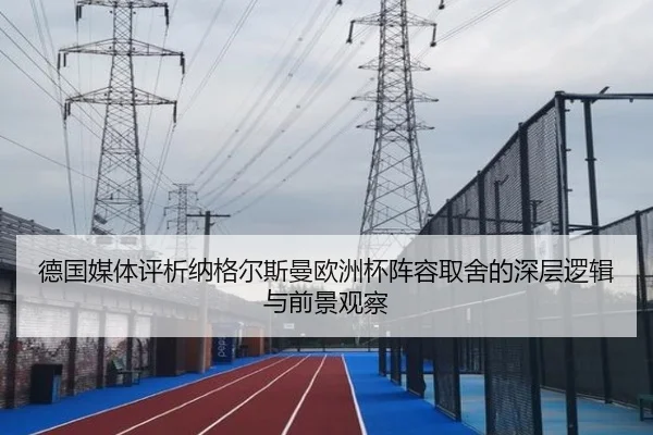德国媒体评析纳格尔斯曼欧洲杯阵容取舍的深层逻辑与前景观察