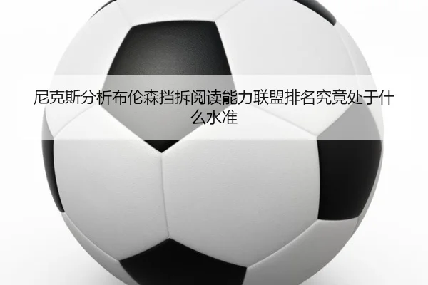 尼克斯分析布伦森挡拆阅读能力联盟排名究竟处于什么水准