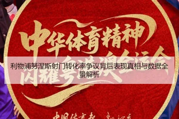 利物浦努涅斯射门转化率争议背后表现真相与数据全景解析