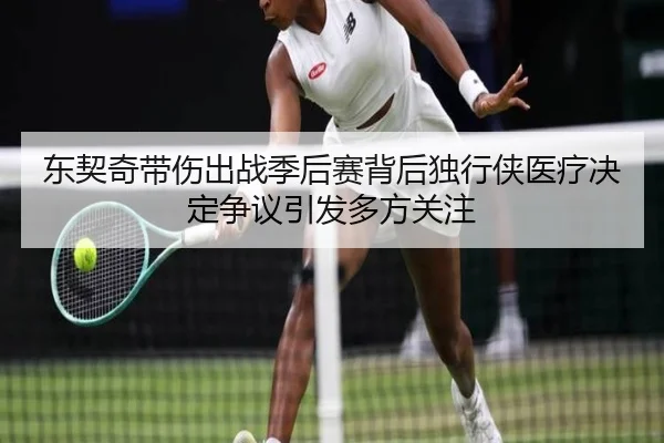 东契奇带伤出战季后赛背后独行侠医疗决定争议引发多方关注