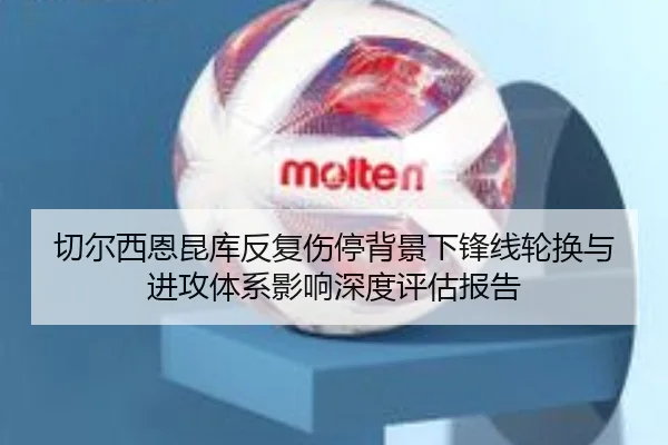 切尔西恩昆库反复伤停背景下锋线轮换与进攻体系影响深度评估报告