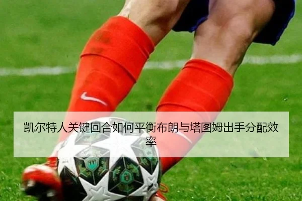 凯尔特人关键回合如何平衡布朗与塔图姆出手分配效率