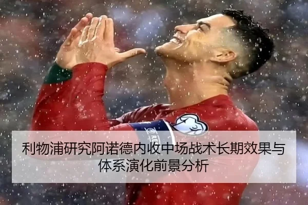 利物浦研究阿诺德内收中场战术长期效果与体系演化前景分析