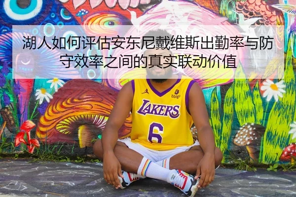 湖人如何评估安东尼戴维斯出勤率与防守效率之间的真实联动价值