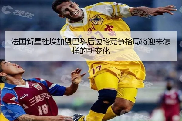 法国新星杜埃加盟巴黎后边路竞争格局将迎来怎样的新变化