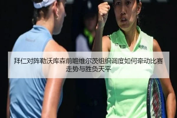 拜仁对阵勒沃库森前瞻维尔茨组织调度如何牵动比赛走势与胜负天平